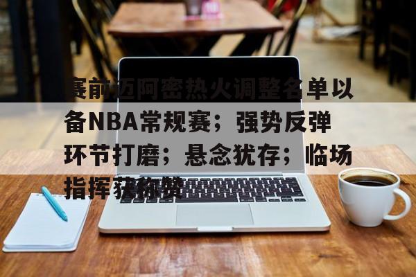 赛前迈阿密热火调整名单以备NBA常规赛；强势反弹环节打磨；悬念犹存；临场指挥获称赞的简单介绍